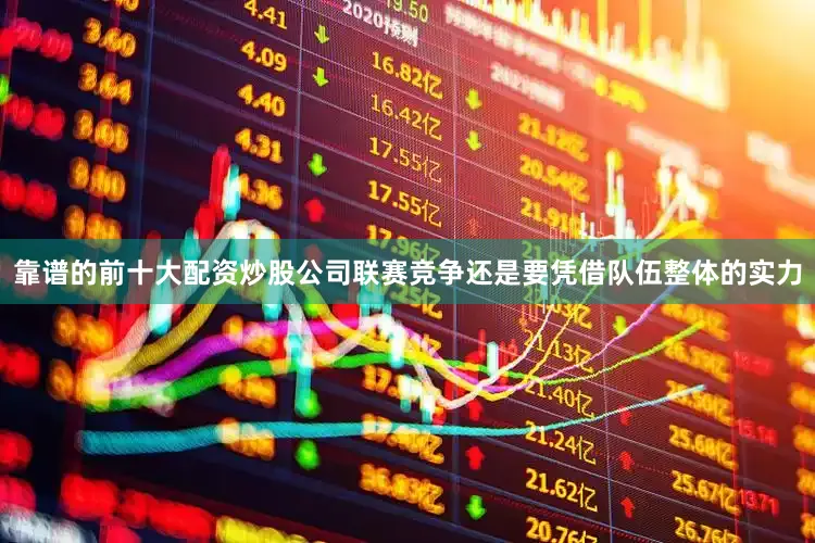 靠谱的前十大配资炒股公司联赛竞争还是要凭借队伍整体的实力