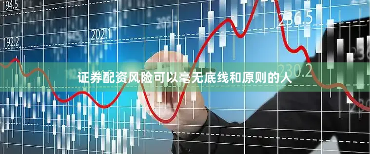 证券配资风险可以毫无底线和原则的人
