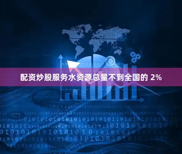 配资炒股服务水资源总量不到全国的 2%
