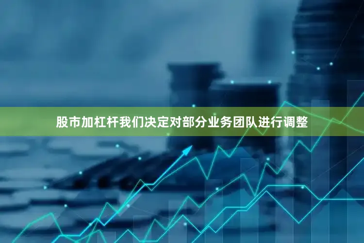 股市加杠杆我们决定对部分业务团队进行调整