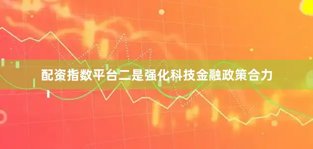 配资指数平台二是强化科技金融政策合力