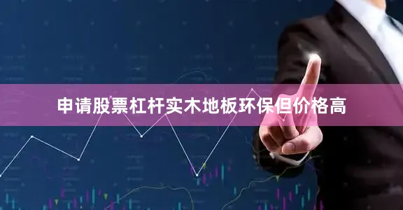 申请股票杠杆实木地板环保但价格高