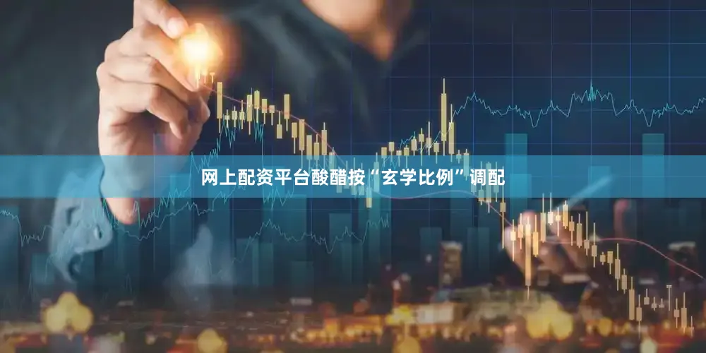 网上配资平台酸醋按“玄学比例”调配
