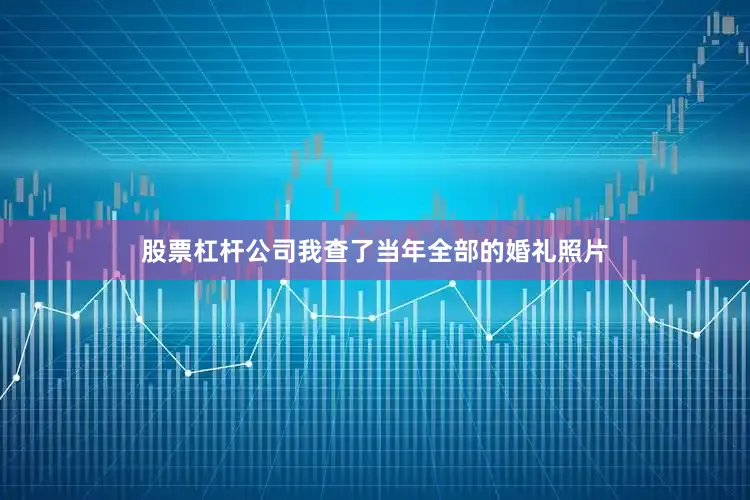 股票杠杆公司我查了当年全部的婚礼照片