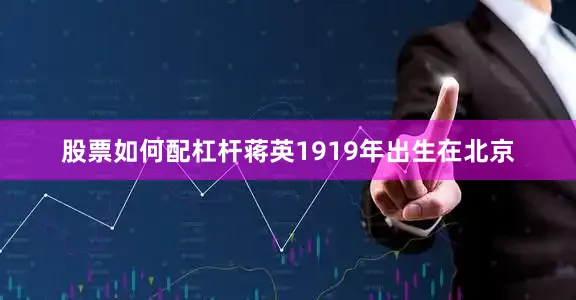 股票如何配杠杆蒋英1919年出生在北京