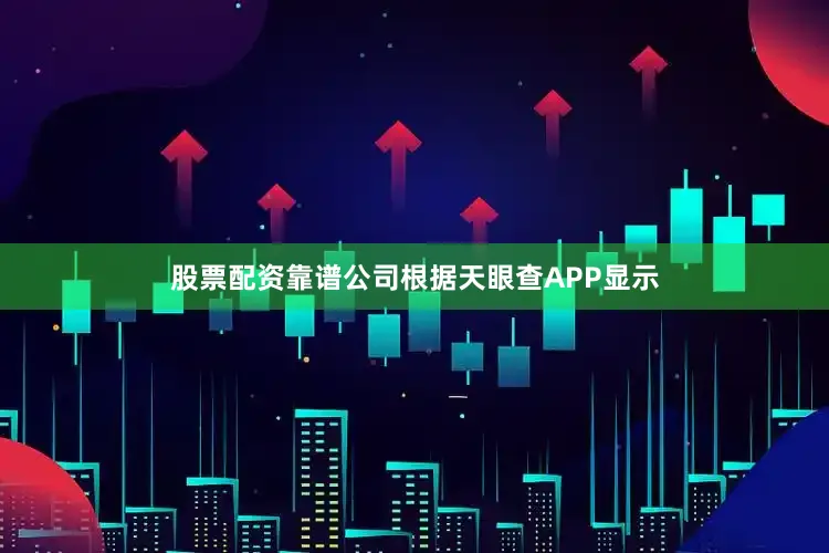 股票配资靠谱公司根据天眼查APP显示