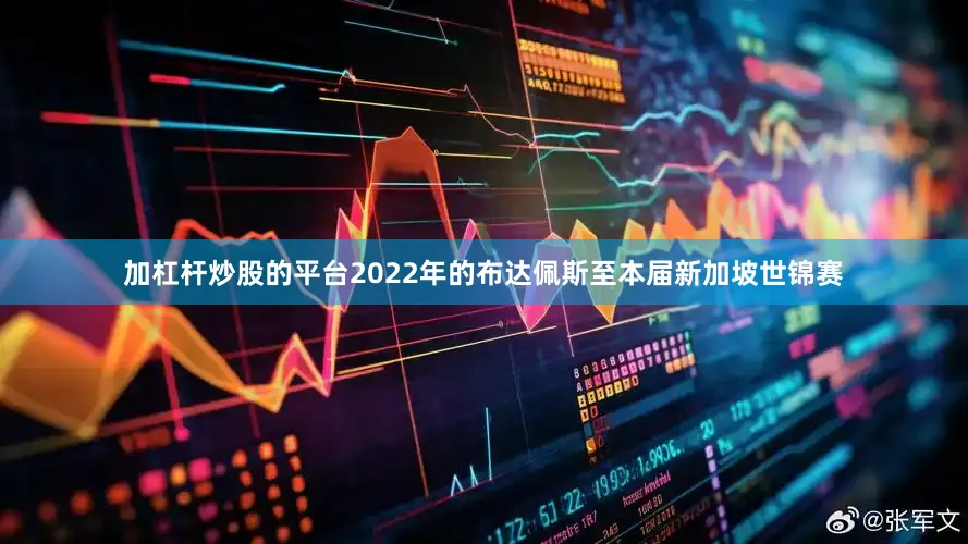 加杠杆炒股的平台2022年的布达佩斯至本届新加坡世锦赛