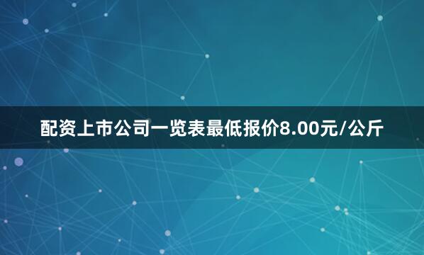配资上市公司一览表最低报价8.00元/公斤